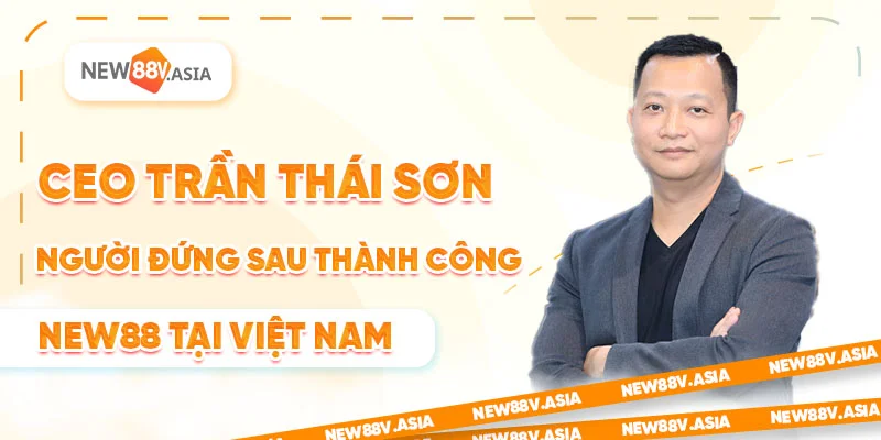 CEO Trần Thái Sơn – Người Đứng Sau Thành Công NEW88 Tại Việt Nam