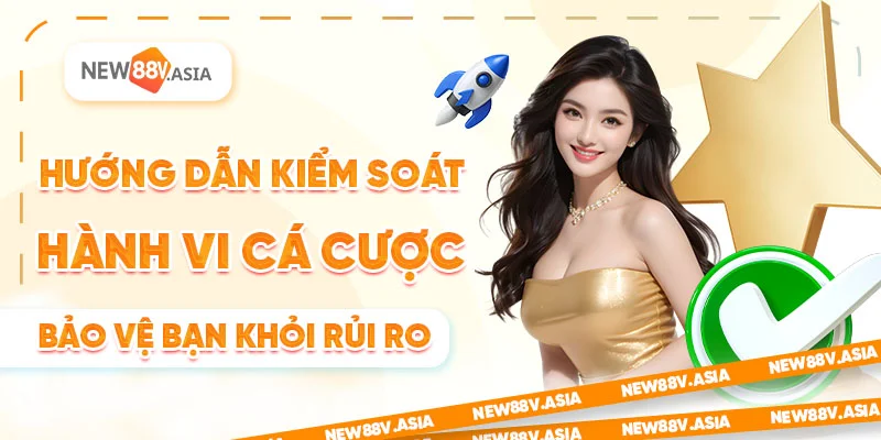 Chơi Có Trách Nhiệm - NEW88 Vì Một Môi Trường Cá Cược Lành Mạnh 2 Hướng dẫn kiểm soát hành vi cá cược bảo vệ bạn khỏi rủi ro