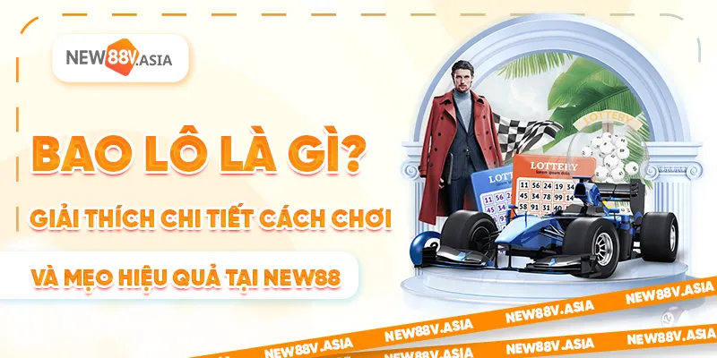 Bao lô là gì? Giải thích chi tiết cách chơi và mẹo hiệu quả tại new88
