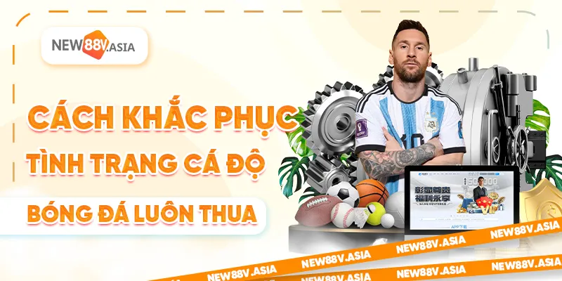 Cách khắc phục tình trạng cá độ bóng đá luôn thua