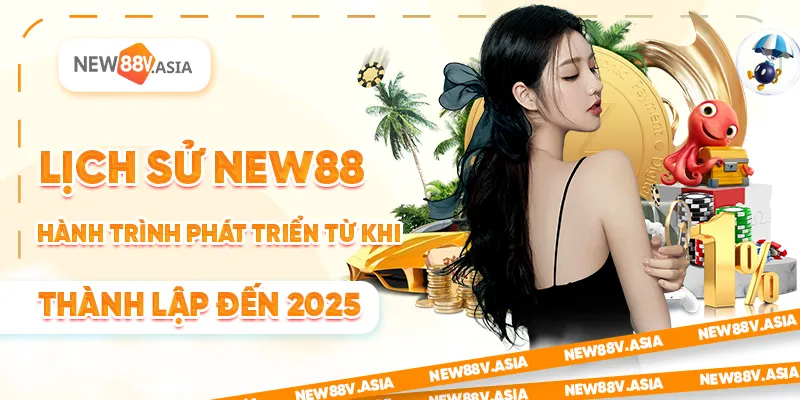 Lịch sử New88 – Hành trình phát triển từ khi thành lập đến 2025