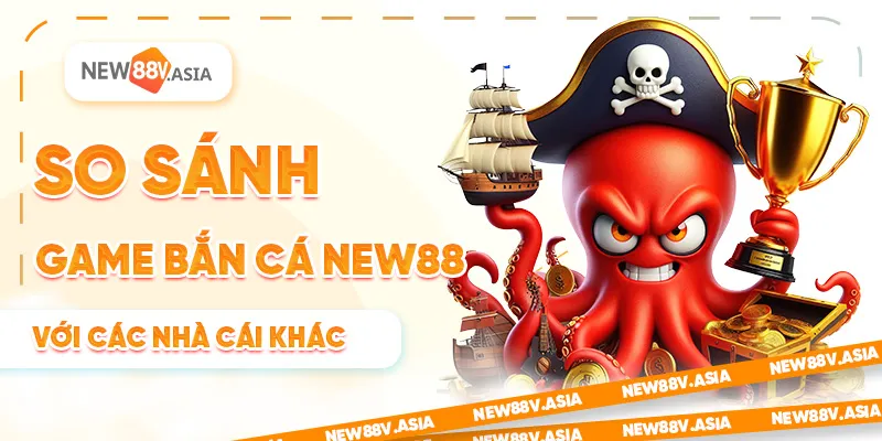 So Sánh Game Bắn Cá New88 Với Các Nhà Cái Khác 1 So Sánh Game Bắn Cá New88 Với Các Nhà Cái Uy Tín Khác